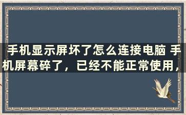 手机显示屏坏了怎么连接电脑 手机屏幕碎了，已经不能正常使用，怎么把微信聊天记录导出来